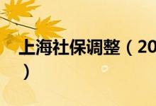上海社保調(diào)整（2021年上海社?；鶖?shù)是多少）