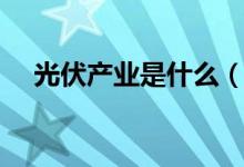 光伏產(chǎn)業(yè)是什么（推銷(xiāo)光伏怎么找客戶(hù)）