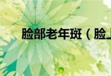 臉部老年斑（臉上長(zhǎng)老年斑怎么辦？）