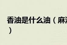 香油是什么油（麻油、香油、芝麻油一樣嗎？）