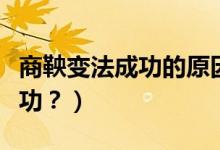 商鞅變法成功的原因（商鞅變法為什么能夠成功？）