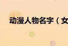 動漫人物名字(女動漫好聽萌名字大全)