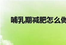 哺乳期減肥怎么做（這4個方法很實用）