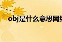 obj是什么意思網(wǎng)絡用語（obj是啥意思）