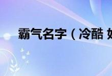 霸氣名字（冷酷 好聽 比較霸氣的網(wǎng)名）