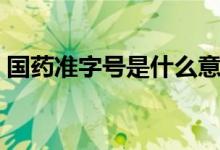 國藥準字號是什么意思（什么是國藥準字號）