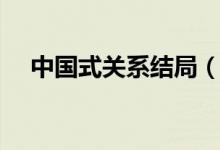 中國式關系結局（中國式關系結局介紹）