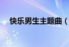 快樂(lè)男生主題曲（快樂(lè)男生的冠軍是誰(shuí)）