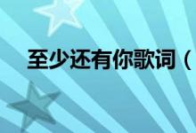 至少還有你歌詞（至少還有你歌詞列述）