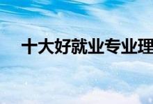 十大好就業(yè)專(zhuān)業(yè)理科（十大好就業(yè)專(zhuān)業(yè)）