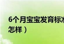 6個月寶寶發(fā)育標(biāo)準(zhǔn)（6個月寶寶發(fā)育標(biāo)準(zhǔn)是怎樣）
