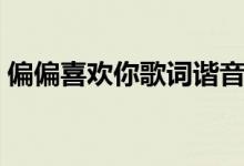 偏偏喜歡你歌詞諧音（偏偏喜歡你是誰(shuí)唱的）