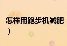 怎樣用跑步機(jī)減肥（如何正確使用跑步機(jī)減肥）