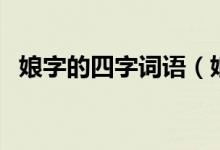 娘字的四字詞語(yǔ)（娘字的四字詞語(yǔ)有哪些）