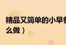 精品又簡(jiǎn)單的小早餐怎么做（簡(jiǎn)單營(yíng)養(yǎng)早餐怎么做）