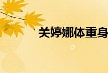 關(guān)婷娜體重身高（關(guān)婷娜簡(jiǎn)介）