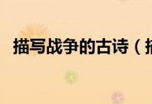 描寫(xiě)戰(zhàn)爭(zhēng)的古詩(shī)（描寫(xiě)戰(zhàn)爭(zhēng)的古詩(shī)有什么）