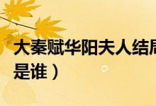 大秦賦華陽夫人結(jié)局是什么（大秦賦華陽夫人是誰）