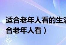 適合老年人看的生活片電視?。ㄊ裁措娨晞∵m合老年人看）