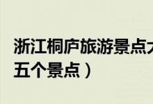 浙江桐廬旅游景點(diǎn)大全（桐廬旅游必須要去的五個(gè)景點(diǎn)）