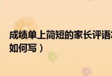 成績(jī)單上簡(jiǎn)短的家長(zhǎng)評(píng)語怎么寫（成績(jī)單上簡(jiǎn)短的家長(zhǎng)評(píng)語如何寫）