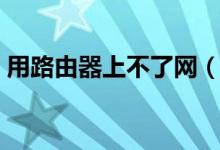 用路由器上不了網(wǎng)（無(wú)線路由器連不上網(wǎng)？）