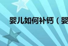 嬰兒如何補(bǔ)鈣（嬰兒應(yīng)該怎樣正確補(bǔ)鈣）