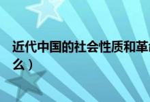 近代中國(guó)的社會(huì)性質(zhì)和革命任務(wù)（近代中國(guó)的社會(huì)性質(zhì)是什么）