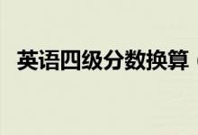 英語(yǔ)四級(jí)分?jǐn)?shù)換算（英語(yǔ)四級(jí)分?jǐn)?shù)怎么算）