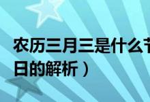 農歷三月三是什么節(jié)日（農歷三月三是什么節(jié)日的解析）