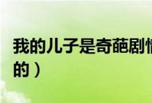 我的兒子是奇葩劇情介紹（是哪幾個(gè)演員主演的）