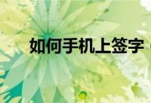 如何手機(jī)上簽字（手機(jī)上簽字的方法）