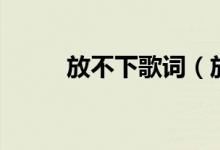 放不下歌詞（放不下歌詞是什么）