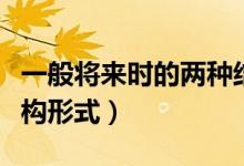 一般將來時(shí)的兩種結(jié)構(gòu)形式（一般將來時(shí)的結(jié)構(gòu)形式）