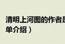 清明上河圖的作者是誰（清明上河圖的作者簡(jiǎn)單介紹）
