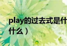 play的過(guò)去式是什么樣的(play的過(guò)去式是什么)