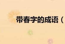 帶春字的成語(yǔ)（哪些成語(yǔ)帶有春字）