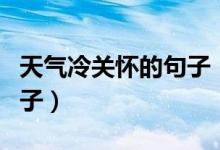 天氣冷關(guān)懷的句子（天氣轉(zhuǎn)涼簡(jiǎn)短關(guān)心人的句子）