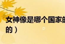 女神像是哪個國家的（自由女神像是哪個國家的）
