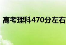 高考理科470分左右的大學（能上什么學校）