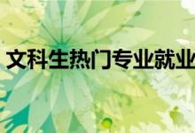 文科生熱門(mén)專(zhuān)業(yè)就業(yè)前景（文科生熱門(mén)專(zhuān)業(yè)）
