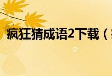 瘋狂猜成語(yǔ)2下載（瘋狂猜成語(yǔ)23456789）