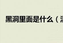 黑洞里面是什么（活物到了黑洞里會死嗎）