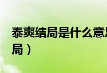 泰爽結(jié)局是什么意思（廢柴兄弟5之泰爽大結(jié)局）