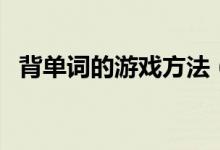 背單詞的游戲方法（英語課堂記單詞游戲）
