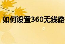 如何設(shè)置360無線路由器（有以下幾個(gè)步驟）