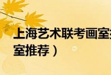 上海藝術聯(lián)考畫室排名（2022上海市十佳畫室推薦）