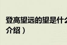 登高望遠(yuǎn)的望是什么意思（登高望遠(yuǎn)意思簡(jiǎn)單介紹）