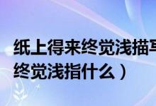 紙上得來(lái)終覺(jué)淺描寫的是什么意思(紙上得來(lái)終覺(jué)淺指什么)