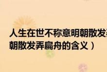 人生在世不稱意明朝散發(fā)弄扁舟的意思（人生在世不稱意明朝散發(fā)弄扁舟的含義）